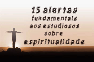 15 Alertas fundamentais aos estudiosos sobre espiritualidade